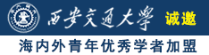 欧美日韩操逼诚邀海内外青年优秀学者加盟西安交通大学