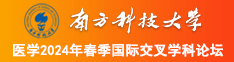 你快肏我,使劲儿肏我的大骚屄视频免费南方科技大学医学2024年春季国际交叉学科论坛